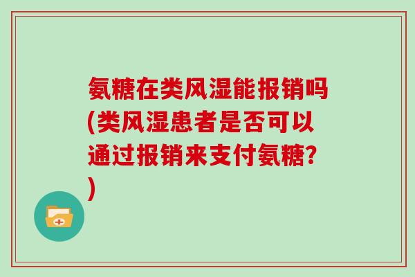 氨糖在类能报销吗(类患者是否可以通过报销来支付氨糖？)