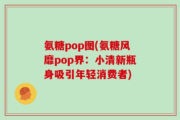 氨糖pop图(氨糖风靡pop界：小清新瓶身吸引年轻消费者)