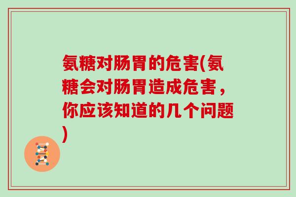 氨糖对肠胃的危害(氨糖会对肠胃造成危害,你应该知道的几个问题) 氨糖对肠胃的危害(氨糖会对肠胃造成危害,你应该知道的几个问题)