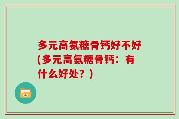 多元高氨糖骨钙好不好(多元高氨糖骨钙:有什么好处?) 多元高氨糖骨钙好不好(多元高氨糖骨钙:有什么好处?)