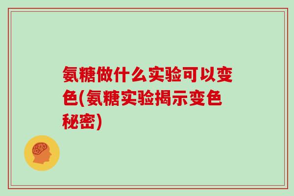 氨糖做什么实验可以变色(氨糖实验揭示变色秘密) 氨糖做什么实验可以变色(氨糖实验揭示变色秘密)
