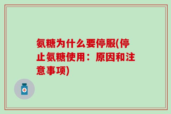氨糖为什么要停服(停止氨糖使用:原因和注意事项) 氨糖为什么要停服(停止氨糖使用:原因和注意事项)
