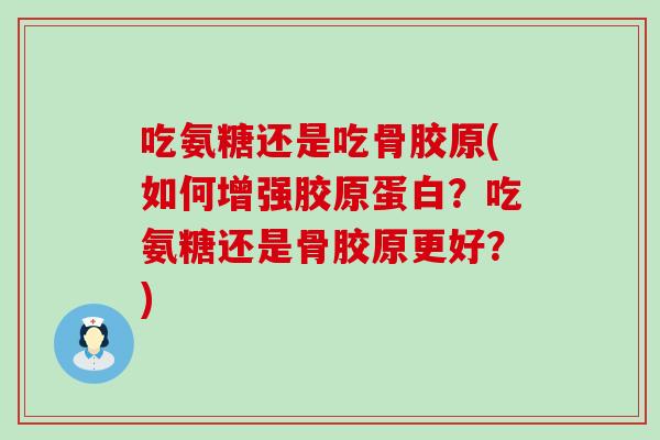 吃氨糖还是吃骨胶原(如何增强胶原蛋白？吃氨糖还是骨胶原更好？)