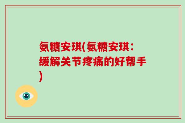 氨糖安琪(氨糖安琪：缓解关节的好帮手)