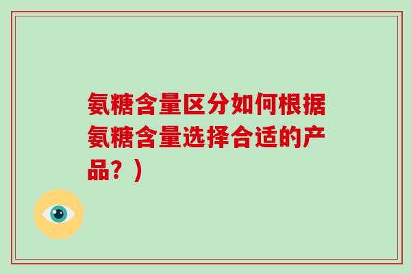 氨糖含量区分如何根据氨糖含量选择合适的产品？)
