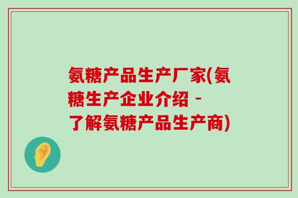 氨糖产品生产厂家(氨糖生产企业介绍 - 了解氨糖产品生产商)