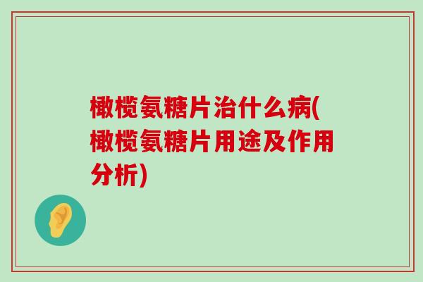 橄榄氨糖片什么(橄榄氨糖片用途及作用分析) 橄榄氨糖片什么(橄榄氨糖片用途及作用分析)