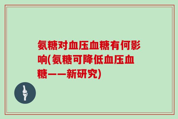 氨糖对有何影响(氨糖可降低——新研究) 氨糖对有何影响(氨糖可降低——新研究)