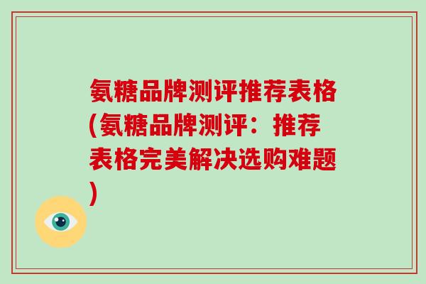 氨糖品牌测评推荐表格(氨糖品牌测评：推荐表格完美解决选购难题)