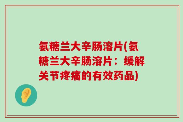 氨糖兰大辛肠溶片(氨糖兰大辛肠溶片:缓解关节的有效药品) 氨糖兰大辛肠溶片(氨糖兰大辛肠溶片:缓解关节的有效药品)