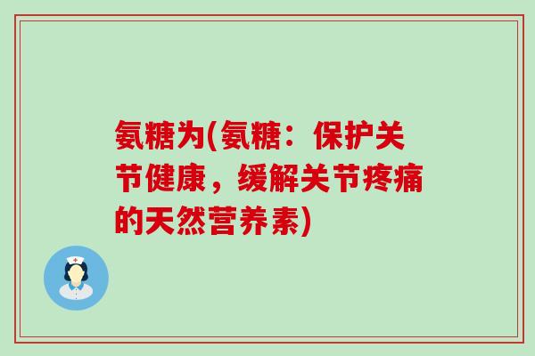 氨糖为(氨糖：保护关节健康，缓解关节的天然营养素)