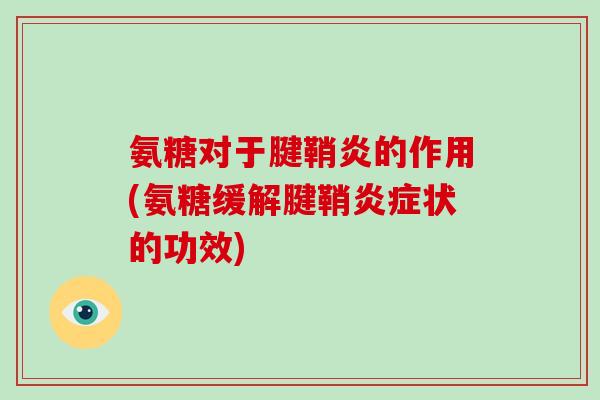 氨糖对于腱鞘炎的作用(氨糖缓解腱鞘状的功效) 氨糖对于腱鞘炎的作用(氨糖缓解腱鞘状的功效)