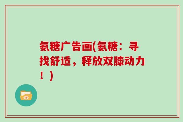 氨糖广告画(氨糖:寻找舒适,释放双膝动力!) 氨糖广告画(氨糖:寻找舒适,释放双膝动力!)