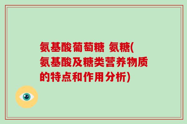 氨基酸葡萄糖 氨糖(氨基酸及糖类营养物质的特点和作用分析) 氨基酸葡萄糖 氨糖(氨基酸及糖类营养物质的特点和作用分析)