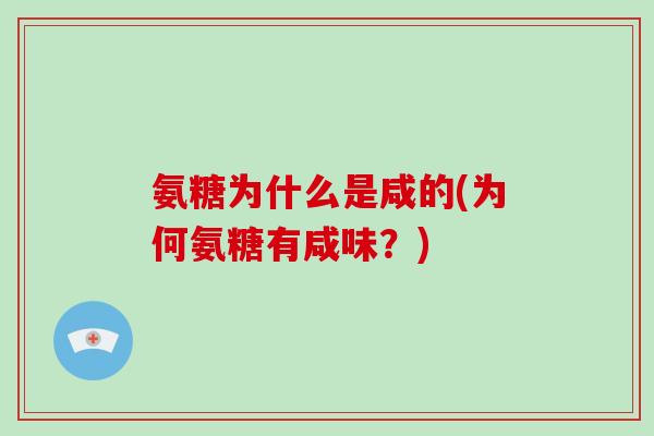 氨糖为什么是咸的(为何氨糖有咸味?) 氨糖为什么是咸的(为何氨糖有咸味?)