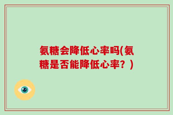 氨糖会降低心率吗(氨糖是否能降低心率？)