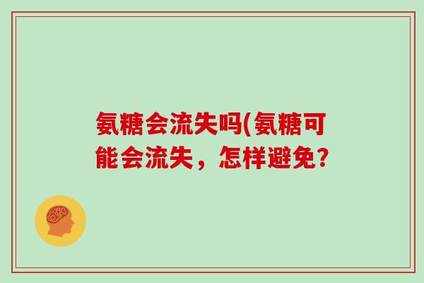氨糖会流失吗(氨糖可能会流失,怎样避免? 氨糖会流失吗(氨糖可能会流失,怎样避免?