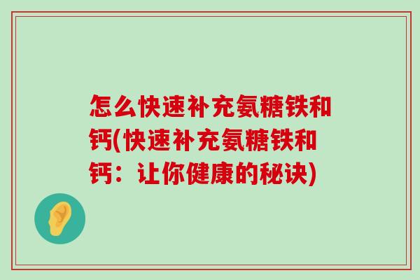 怎么快速补充氨糖铁和钙(快速补充氨糖铁和钙:让你健康的秘诀) 怎么快速补充氨糖铁和钙(快速补充氨糖铁和钙:让你健康的秘诀)