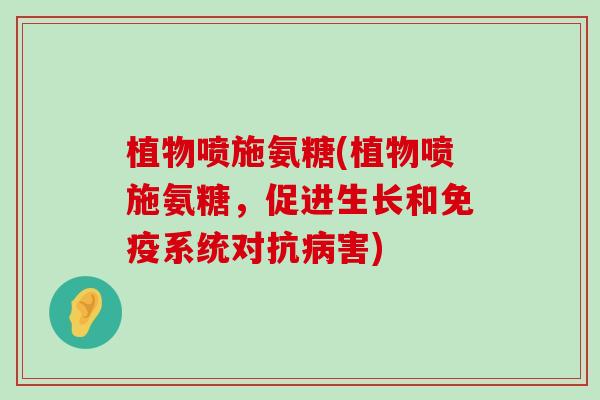 植物喷施氨糖(植物喷施氨糖，促进生长和免疫系统对抗害)