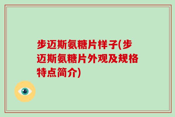 步迈斯氨糖片样子(步迈斯氨糖片外观及规格特点简介) 步迈斯氨糖片样子(步迈斯氨糖片外观及规格特点简介)