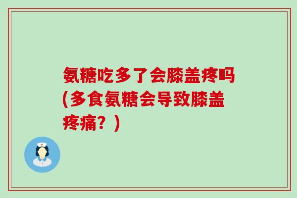 氨糖吃多了会膝盖疼吗(多食氨糖会导致膝盖?) 氨糖吃多了会膝盖疼吗(多食氨糖会导致膝盖?)