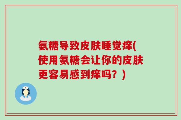 氨糖导致睡觉痒(使用氨糖会让你的更容易感到痒吗？)
