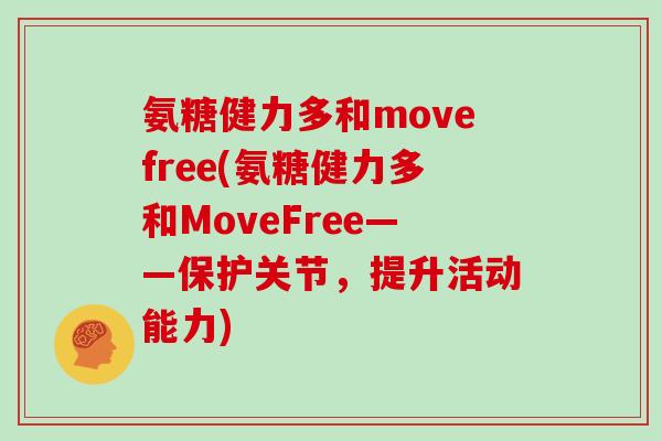 氨糖健力多和movefree(氨糖健力多和MoveFree——保护关节,提升活动能力) 氨糖健力多和movefree(氨糖健力多和MoveFree——保护关节,提升活动能力)
