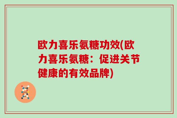 欧力喜乐氨糖功效(欧力喜乐氨糖：促进关节健康的有效品牌)