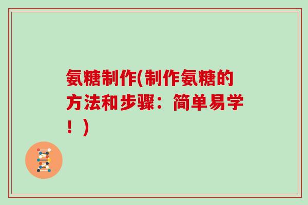 氨糖制作(制作氨糖的方法和步骤：简单易学！)