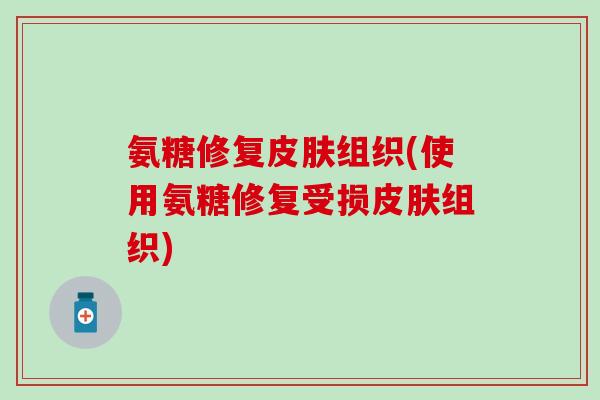 氨糖修复组织(使用氨糖修复受损组织)