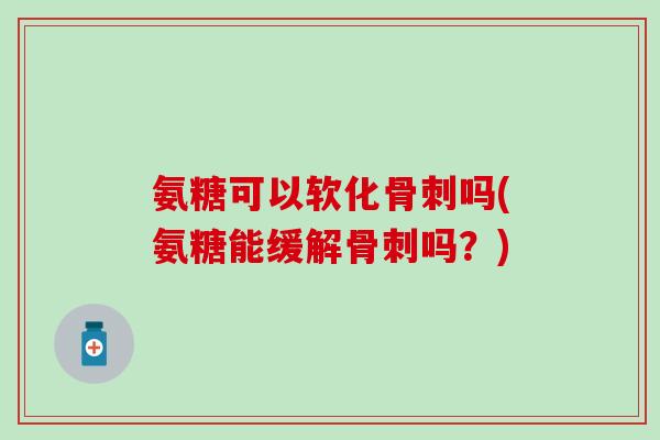 氨糖可以软化吗(氨糖能缓解吗？)