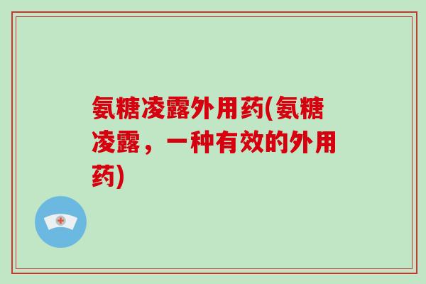 氨糖凌露外用药(氨糖凌露，一种有效的外用药)