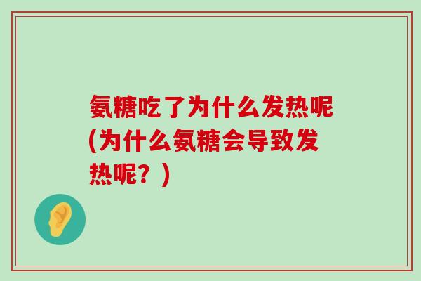 氨糖吃了为什么发热呢(为什么氨糖会导致发热呢?) 氨糖吃了为什么发热呢(为什么氨糖会导致发热呢?)