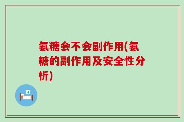氨糖会不会副作用(氨糖的副作用及安全性分析) 氨糖会不会副作用(氨糖的副作用及安全性分析)