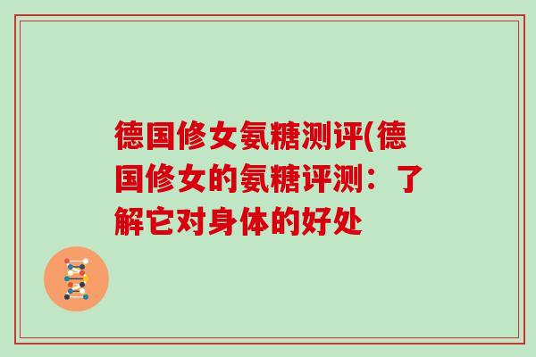 德国修女氨糖测评(德国修女的氨糖评测：了解它对身体的好处
