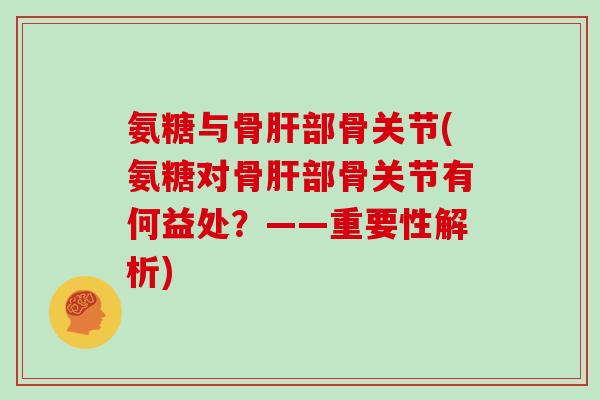氨糖与骨部骨关节(氨糖对骨部骨关节有何益处?——重要性解析) 氨糖与骨部骨关节(氨糖对骨部骨关节有何益处?——重要性解析)