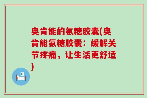 奥肯能的氨糖胶囊(奥肯能氨糖胶囊:缓解关节,让生活更舒适) 奥肯能的氨糖胶囊(奥肯能氨糖胶囊:缓解关节,让生活更舒适)