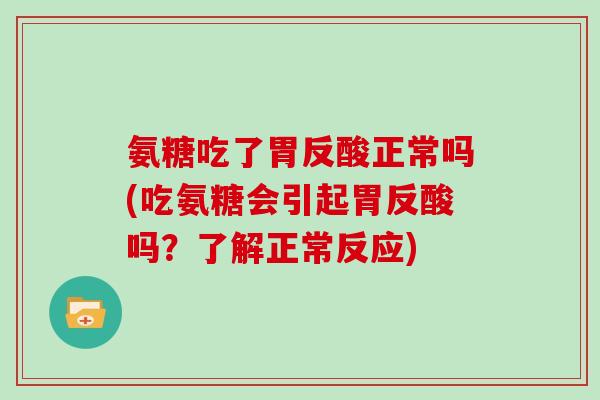 氨糖吃了胃反酸正常吗(吃氨糖会引起胃反酸吗?了解正常反应) 氨糖吃了胃反酸正常吗(吃氨糖会引起胃反酸吗?了解正常反应)