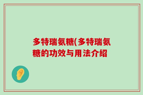 多特瑞氨糖(多特瑞氨糖的功效与用法介绍