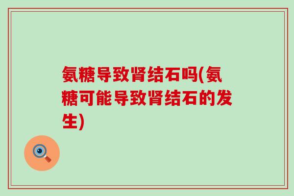 氨糖导致结石吗(氨糖可能导致结石的发生)