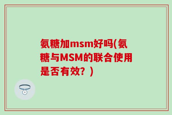 氨糖加msm好吗(氨糖与MSM的联合使用是否有效？)
