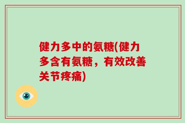 健力多中的氨糖(健力多含有氨糖，有效改善关节)