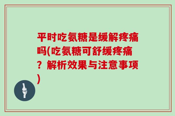 平时吃氨糖是缓解吗(吃氨糖可舒缓？解析效果与注意事项)