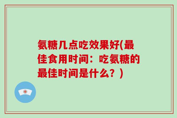 氨糖几点吃效果好(佳食用时间：吃氨糖的佳时间是什么？)