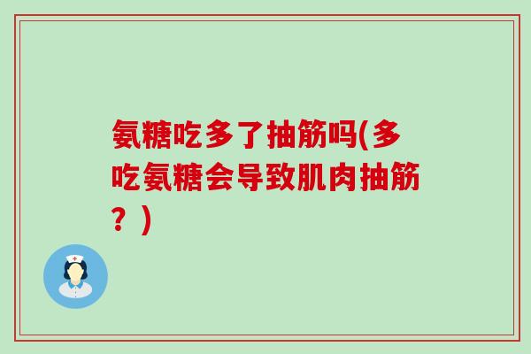 氨糖吃多了抽筋吗(多吃氨糖会导致肌肉抽筋?) 氨糖吃多了抽筋吗(多吃氨糖会导致肌肉抽筋?)