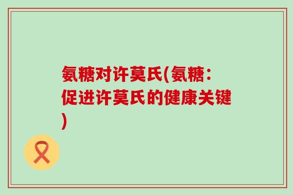氨糖对许莫氏(氨糖：促进许莫氏的健康关键)