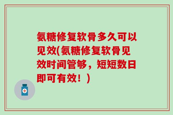 氨糖修复软骨多久可以见效(氨糖修复软骨见效时间管够,短短数日即可有效!) 氨糖修复软骨多久可以见效(氨糖修复软骨见效时间管够,短短数日即可有效!)