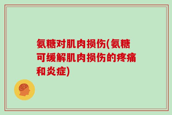 氨糖对肌肉损伤(氨糖可缓解肌肉损伤的和) 氨糖对肌肉损伤(氨糖可缓解肌肉损伤的和)