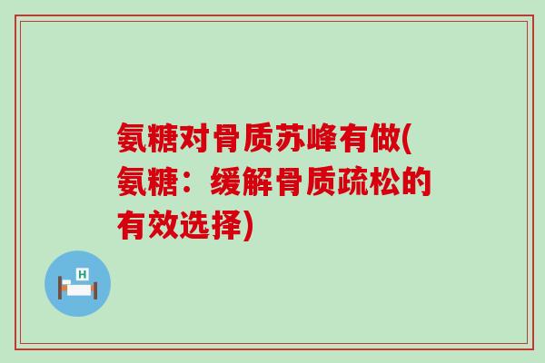 氨糖对骨质苏峰有做(氨糖:缓解的有效选择) 氨糖对骨质苏峰有做(氨糖:缓解的有效选择)
