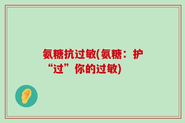 氨糖抗(氨糖：护“过”你的)